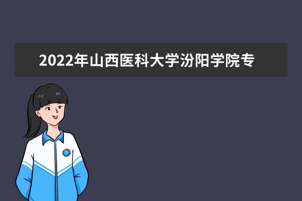 2022年山西医科大学汾阳学院专升本招生专业有哪些？