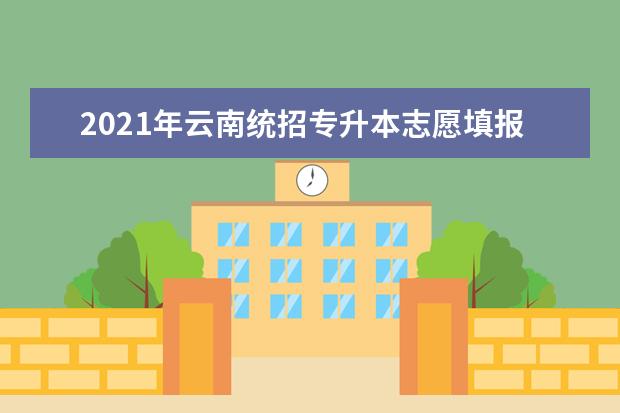 2021年云南统招专升本志愿填报规则