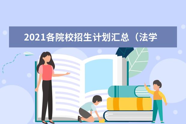 2021各院校招生计划汇总（法学）