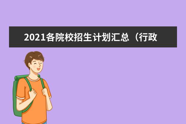 2021各院校招生计划汇总（行政管理专业）