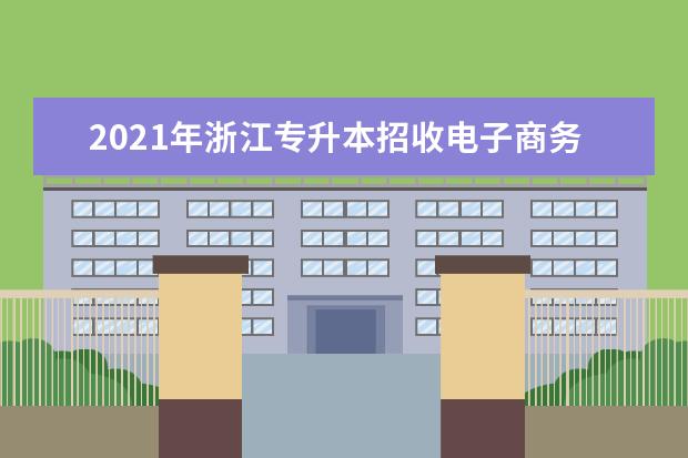 2021年浙江专升本招收电子商务专业的院校有哪些？