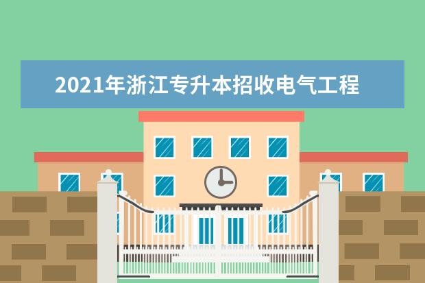2021年浙江专升本招收电气工程及其自动化专业的院校有哪些？
