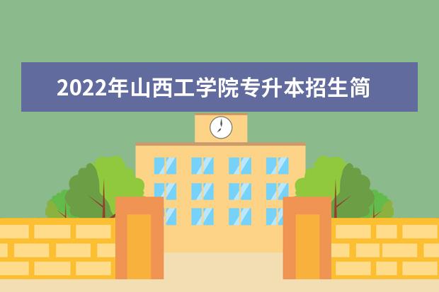 2022年山西工学院专升本招生简章汇总表一览！