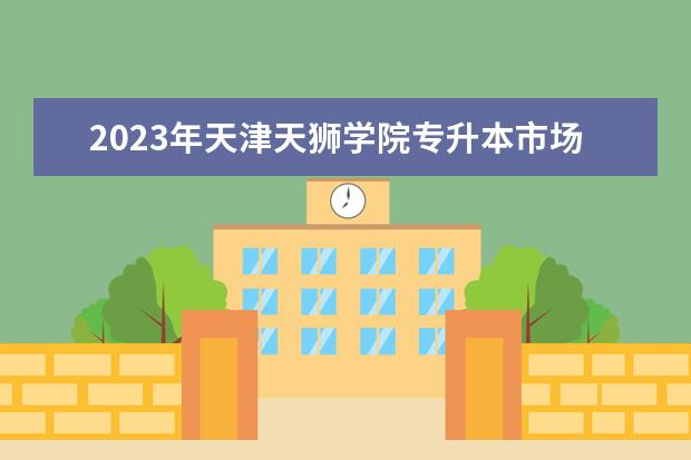 2023年天津天狮学院专升本市场营销学考试大纲及考试内容汇总！