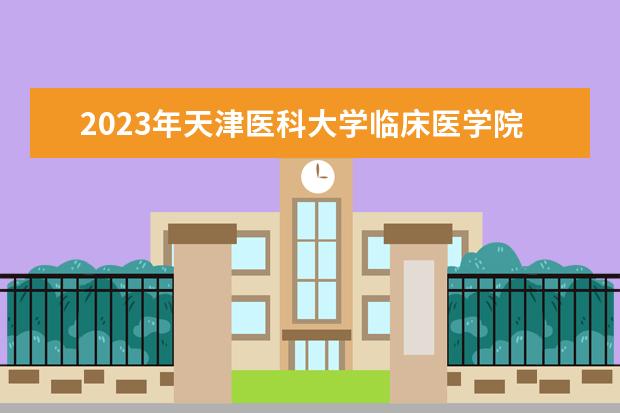 2023年天津医科大学临床医学院专升本专业对照表一览，这些专科专业可以报考！