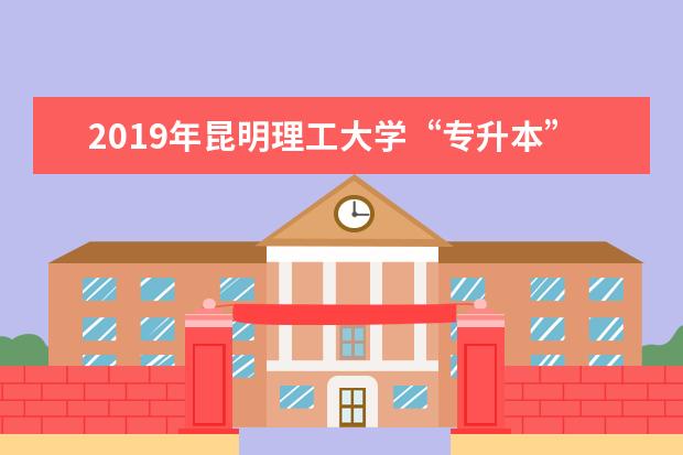 2019年昆明理工大学“专升本”招生简章