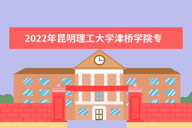 2022年昆明理工大学津桥学院专升本学费多少钱一年？