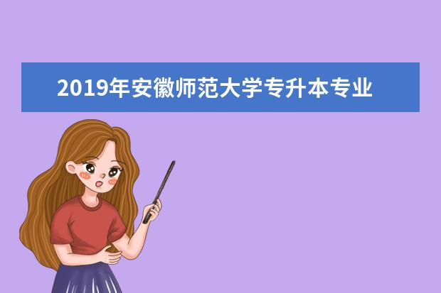 2019年安徽师范大学专升本专业对照一览表