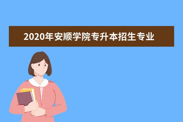 2020年安顺学院专升本招生专业及计划一览表