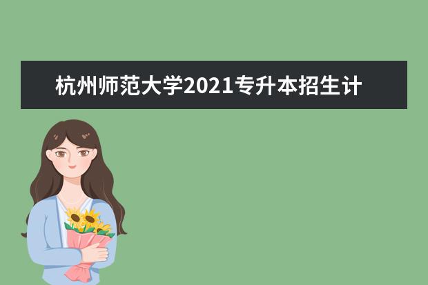 杭州师范大学2021专升本招生计划