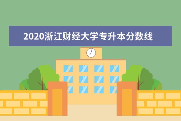 2020浙江财经大学专升本分数线汇总