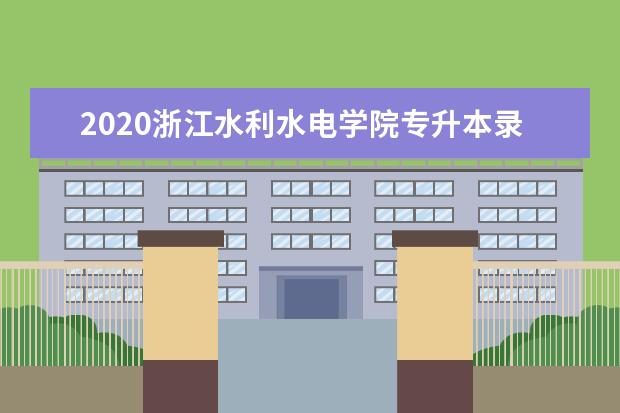 2020浙江水利水电学院专升本录取分数线一览