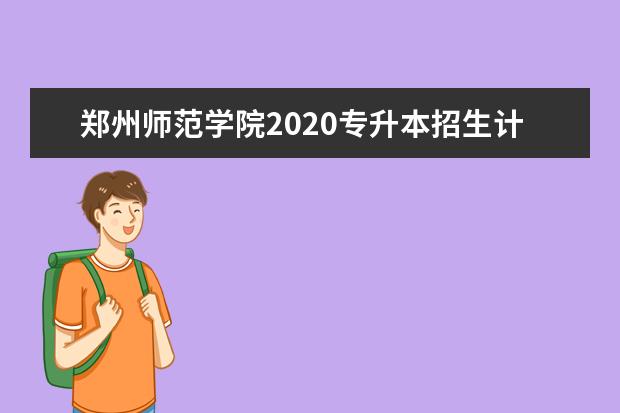 郑州师范学院2020专升本招生计划