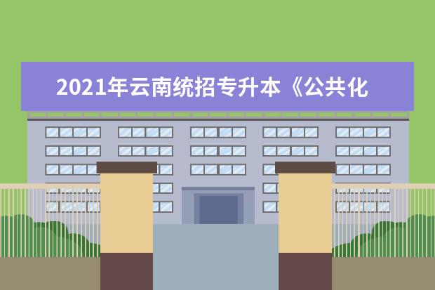 2021年云南统招专升本《公共化学》考试大纲