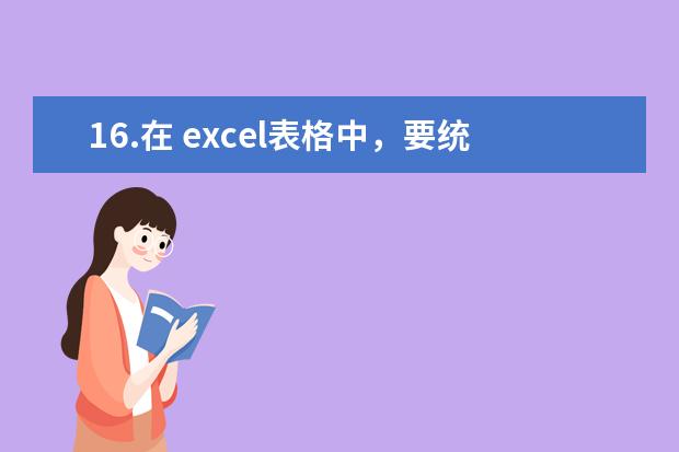 16.在 excel表格中，要统计数据表中的男、女职工的各类职称人数，此时要按*职称