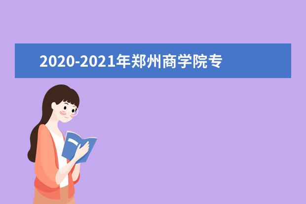 2020-2021年郑州商学院专升本分数线汇总一览表