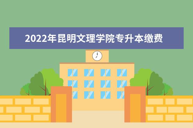 2022年昆明文理学院专升本缴费标准是多少