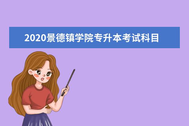 2020景德镇学院专升本考试科目有哪些?