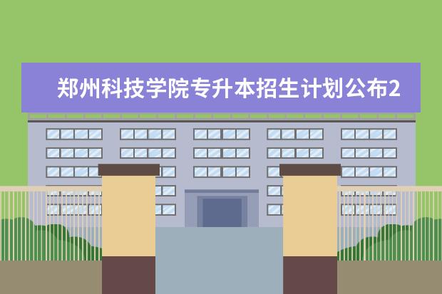 郑州科技学院专升本招生计划公布2021