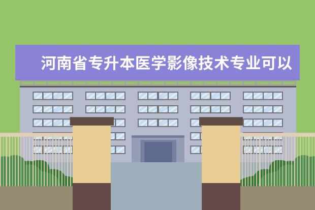 河南省专升本医学影像技术专业可以报考的学校有哪些？