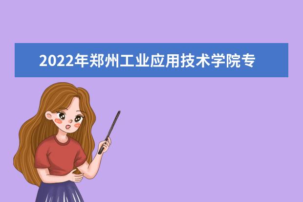 2022年郑州工业应用技术学院专升本学费一年多少钱？