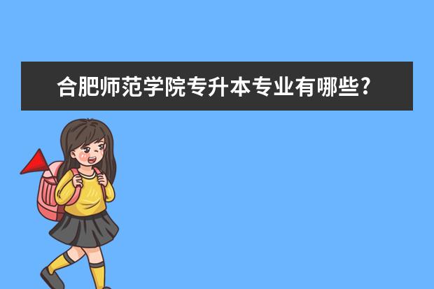 合肥师范学院专升本专业有哪些?