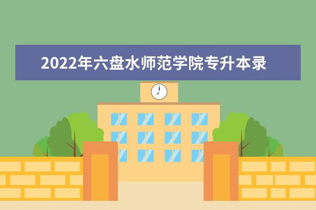 2022年六盘水师范学院专升本录取分数线（专业合格分数线）