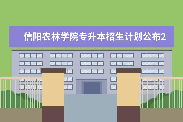 信阳农林学院专升本招生计划公布2021