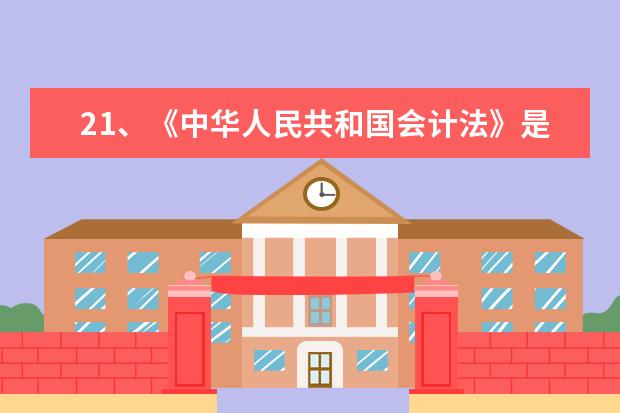 21、《中华人民共和国会计法》是会计的根本大法（ ）