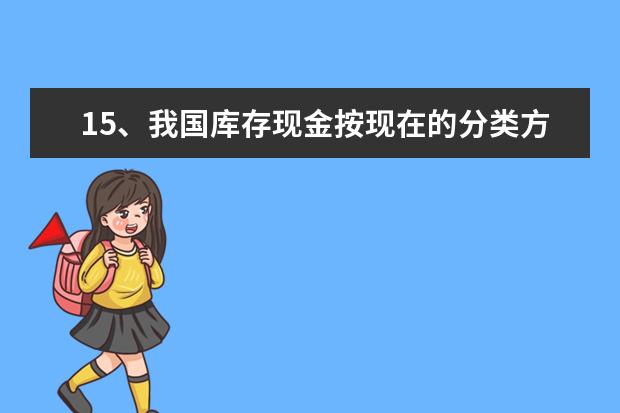 15、我国库存现金按现在的分类方法有库存现金日记账，库存现金明细账和库存现金总分类账。（ ）