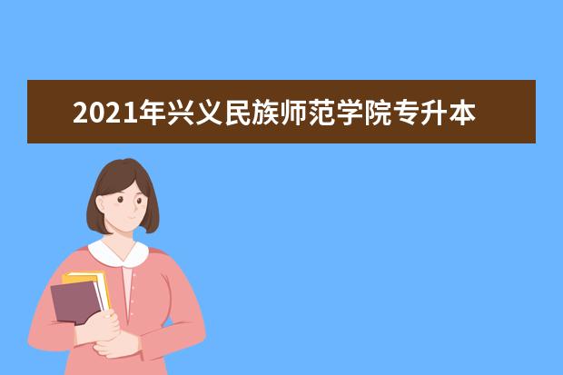 2021年兴义民族师范学院专升本招生专业有哪些？（含招生人数）