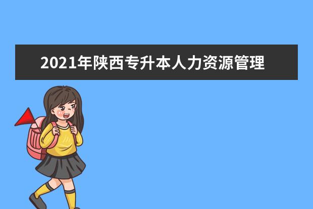 2021年陕西专升本人力资源管理（文）招生院校有哪些？