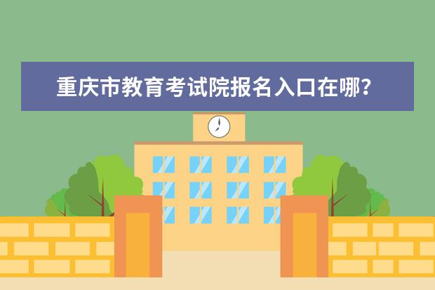 重庆市教育考试院报名入口在哪？