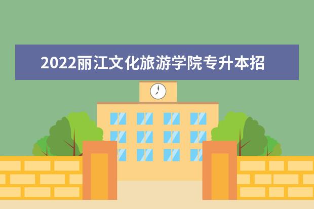 2022丽江文化旅游学院专升本招生简章公布