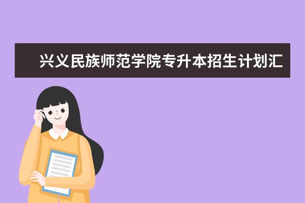 兴义民族师范学院专升本招生计划汇总（2021）