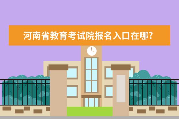 河南省教育考试院报名入口在哪?