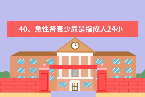 40、急性肾衰少尿是指成人24小时尿量（ )