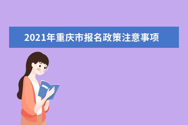 2021年重庆市报名政策注意事项