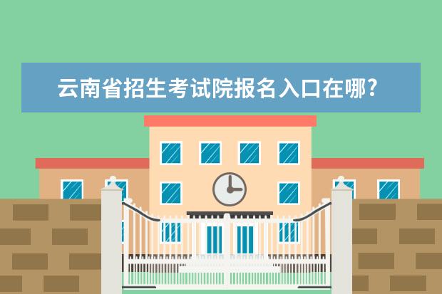 云南省招生考试院报名入口在哪?