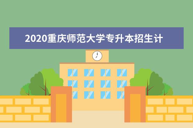 2020重庆师范大学专升本招生计划及专业