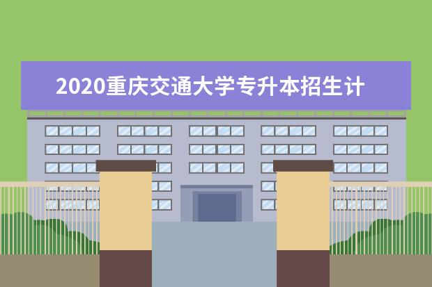 2020重庆交通大学专升本招生计划及对应考试科目