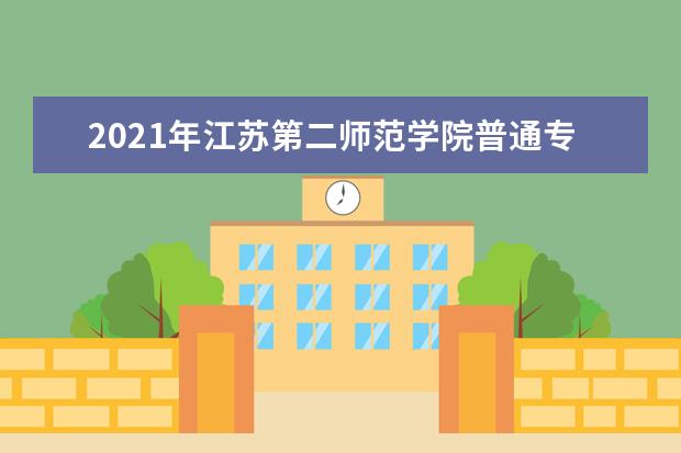 2021年江苏第二师范学院普通专转本招生简章