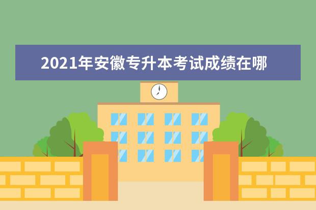 2021年安徽专升本考试成绩在哪里查询？