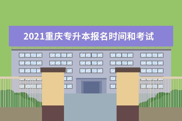 2021重庆专升本报名时间和考试时间是多久?