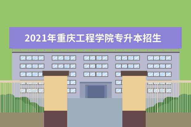 2021年重庆工程学院专升本招生简章