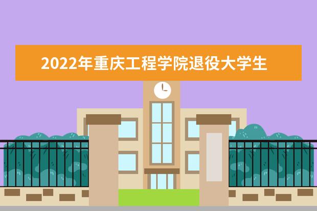 2022年重庆工程学院退役大学生士兵免试专升本招生章程