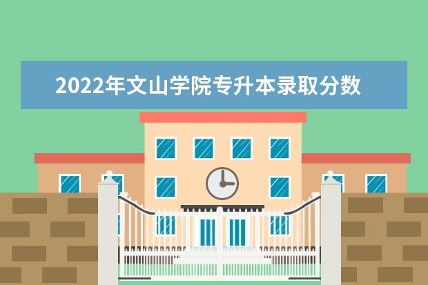 2022年文山学院专升本录取分数线结果公布