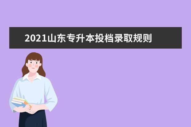 2021山东专升本投档录取规则