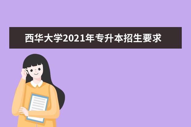 西华大学2021年专升本招生要求（包括招生专业）