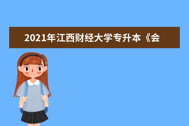 2021年江西财经大学专升本《会计学》考试大纲